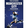 The Ultimate Manchester City FC Trivia Book: A Collection of Amazing Trivia Quizzes and Fun Facts for Die-Hard City Fans!