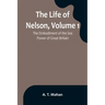 The Life of Nelson, Volume 1: The Embodiment of the Sea Power of Great Britain
