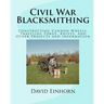 Civil War Blacksmithing: Constructing Cannon Wheels, Traveling Forge, Knives, and Other Projects and Information