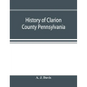History of Clarion County Pennsylvania; with illustrations and biographical sketches of some of its prominent men and pioneers