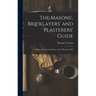 The Masons', Bricklayers' and Plasterers' Guide: A Book on the Art and Science of the Masons' Trade