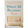 When All Becomes New: A Doctor's Stories of Life, Love, and Loss