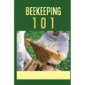 Beekeeping 101: The Ultimate Guide To Beekeeping For Beginners: Beekeeping A Practicle Guide