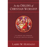 At the Origins of Christian Worship: The Context and Character of Earliest Christian Devotion