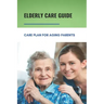 Elderly Care Guide: Care Plan For Aging Parents: Book About Caregiver