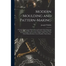 Modern Moulding and Pattern-making: a Practical Treatise Upon Pattern-shop and Foundry Work, Embracing the Moulding of Pulleys, Spur Gears, Worm Gears