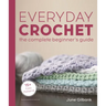 Everyday Crochet: The Complete Beginner's Guide: 15+ Cozy Patterns