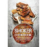 Smoker Cookbook: Complete Smoker Cookbook for Real Barbecue, The Ultimate How-To Guide for Smoking Meat, The Art of Smoking Meat for Real Pitmasters