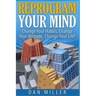 Reprogram Your Mind: Change Your Habits, Change Your Attitude, Change Your Life!