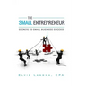 The Small Entrepreneur: Secrets to Small Business Success