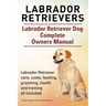 Labrador Retrievers. Labrador Retriever Dog Complete Owners Manual. Labrador Retriever care, costs, feeding, grooming, health and training all include