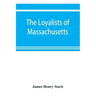 The loyalists of Massachusetts and the other side of the American revolution