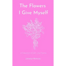 The Flowers I Give Myself: A Collection of Self-Love Poems