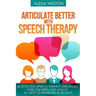 Articulate Better with Speech Therapy: 26 Effective Speech Therapy Strategies for Children and Adults to Articulate Better in 20 days
