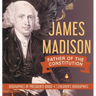 James Madison: Father of the Constitution Biographies of Presidents Grade 4 Children's Biographies