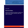 The Art of Glass: Wherein Are Shown the Wayes to Make and Colour Glass, Pastes, Enamels, Lakes and Other Curiosities