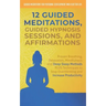 12 Guided Meditations, Hypnosis Sessions and Affirmations: Proven Breathing, Relaxation, Mindfulness and Deep Sleep Methods PLUS Techniques to Stop Ov