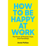 How to Be Happy at Work: The Power of Purpose, Hope, and Friendship