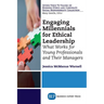 Engaging Millennials for Ethical Leadership: What Works For Young Professionals and Their Managers