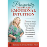 Prosperity Through Emotional Intuition: 5 Proven Steps for Up-leveling Your Personal Prosperity Through the Development of Emotional Intuition