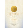 The Yogi's Way: Transform Your Mind, Health, and Reality