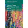 Visions of Peace of Professional Peace Workers: The Peaces We Build