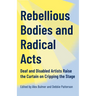 Rebellious Bodies and Radical Acts: Deaf and Disabled Artists Raise the Curtain on Cripping the Stage