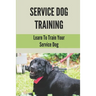 Service Dog Training: Learn To Train Your Service Dog: Training Service Dog For Dummi