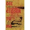 Die Closer To Me