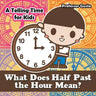 What Does Half Past the Hour Mean?- A Telling Time Book for Kids
