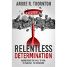 Relentless Determination: Harnessing The Will To Win, To Survive, To Overcome