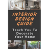 Interior Design Guide: Teach You To Decorate Your Home: Home Decorating Guide