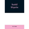 Household refrigeration; a complete treatise on the principles, types, construction, and operation of both ice and mechanically cooled domestic refrig