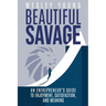 Beautiful Savage: An Entrepreneur's Guide to Enjoyment, Satisfaction, and Meaning