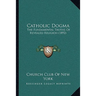 Catholic Dogma: The Fundamental Truths Of Revealed Religion (1892)