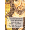 Catholic Priests Falsely Accused: The Facts, The Fraud, The Stories