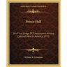 Prince Hall: His First Lodge Of Freemasons Among Colored Men In America 1775