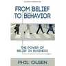 From Belief to Behavior: The Power of Belief in Business: The Power of Belief in Business