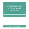 Les reportes del cases in Camera Stellata, 1593 to 1609: from the original ms. of John Hawarde of the Inner Temple, Esquire, Barrister-At-Law