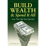 Build Wealth & Spend It All: Live the Life You Earned