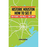 Historic Houston: How to See It: One Hundred Years and One Hundred Miles of Day Trips
