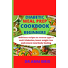 Diabetic Meal Prep Cookbook for Beginners: Delicious recipes to reverse type 1 and 2 diabetes, boost weight loss and ensure total body healing