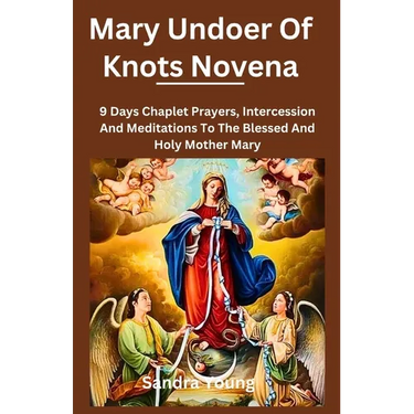 Mary undoer of knots novena: 9 Days Chaplet Prayers, Intercession And Meditations To The Blessed And Holy Mother Mary