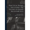 Practical Radio, Including the Testing of Radio Receiving Sets