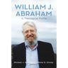 William J. Abraham: A Theological Profile