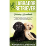 The Labrador Retriever Training Handbook: The Essential Guide For Potty Training Your Puppy, Teaching Commands, Dog Socialization, And Curbing Bad Beh