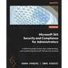 Microsoft 365 Security and Compliance for Administrators: A definitive guide to planning, implementing, and maintaining Microsoft 365 security posture