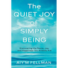 The Quiet Joy of Simply Being: Discovering the Peace, Joy, and Happiness You Already Are
