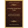 Crusading Along Sioux Trails: A History Of The Catholic Missions Of South Dakota