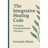 The Integrative Healing Code: Unlocking Transformational Therapies